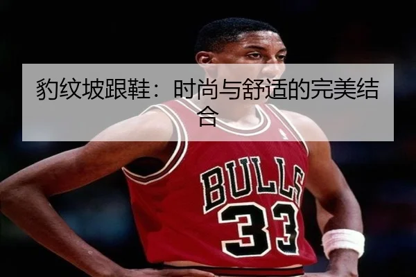 豹纹坡跟鞋：时尚与舒适的完美结合