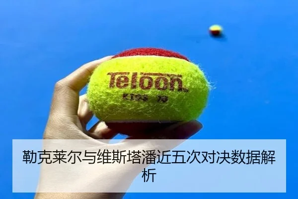 勒克莱尔与维斯塔潘近五次对决数据解析